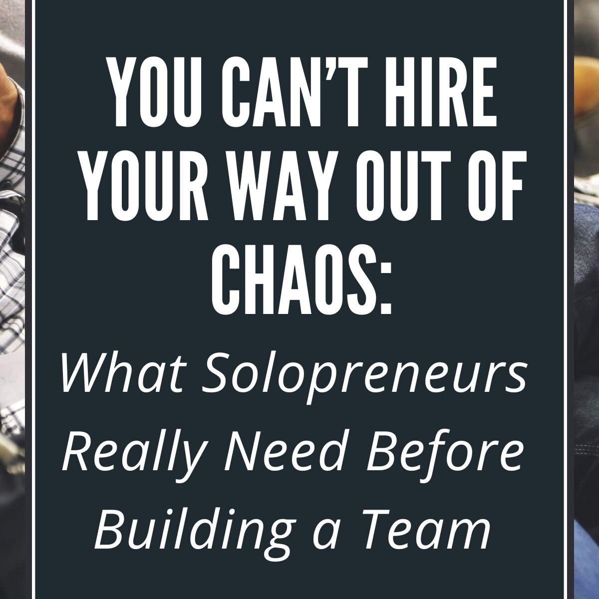You Can’t Hire Your Way Out of Chaos: What Solopreneurs Really Need Before Building a Team