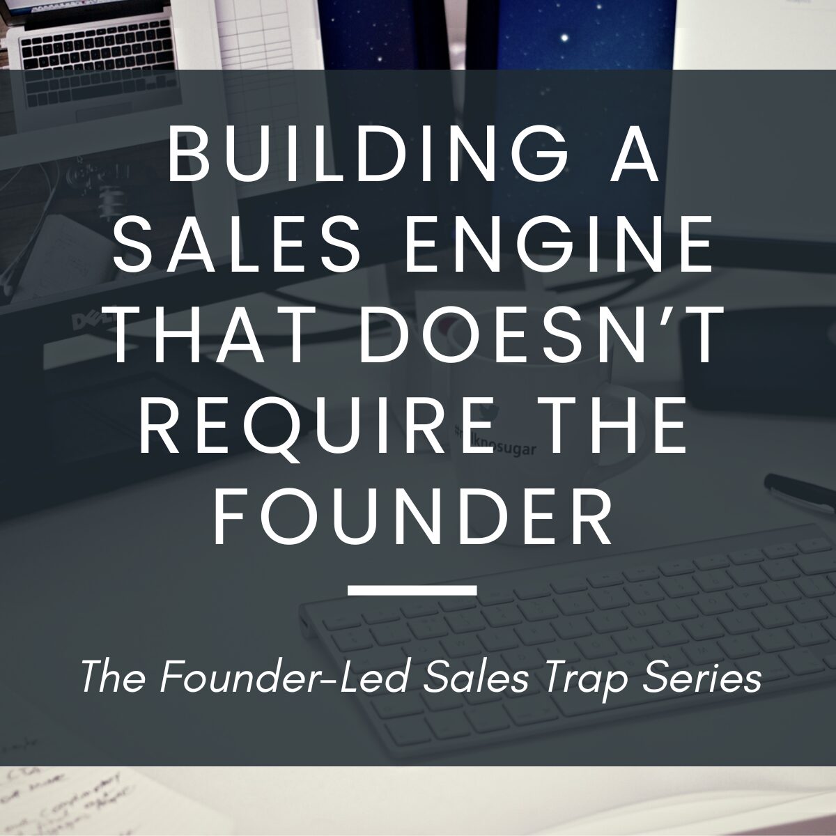 Build a Sales Engine That Doesn’t Require the Founder